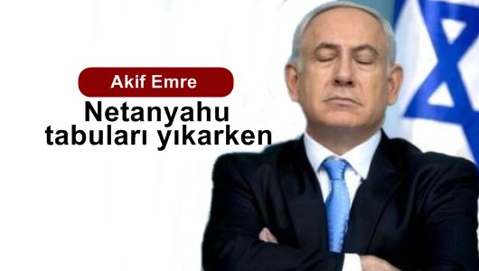 Akif Emre : Netanyahu, tabuları yıkarken... 