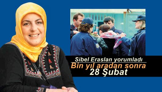 Sibel Eraslan : Bin yıl aradan sonra 28 Şubat