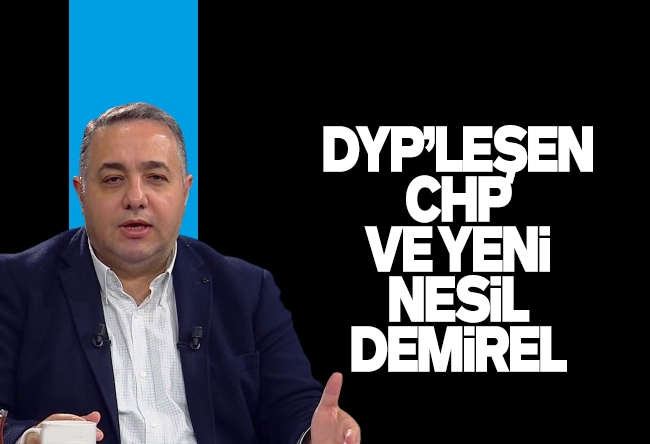 Zafer Şahin : DYP’leşen CHP ve yeni nesil Demirel