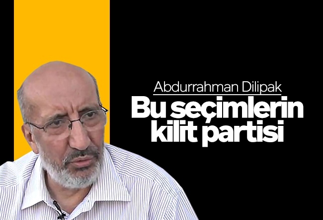 Abdurrahman Dilipak : Bu seçimlerin kilit partisi