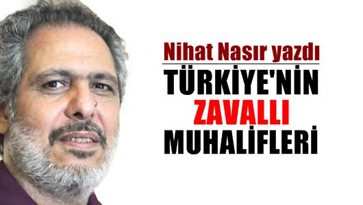 Nihat Nasır : Türkiye’nin zavallı muhalifleri... 