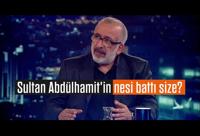 Ahmet Kekeç : Sultan Abdülhamit'in nesi battı size?