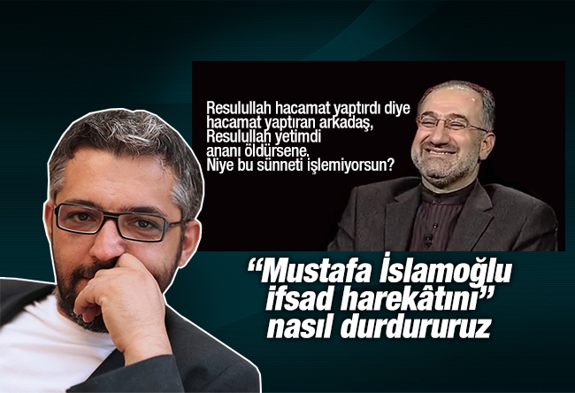 Erem Şentürk : “Mustafa İslamoğlu ifsad harekâtını” nasıl durdururuz?