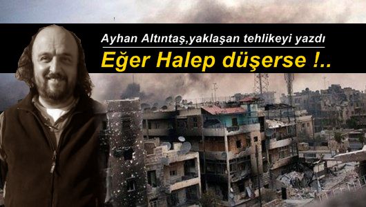 Ayhan Altıntaş : Halep’in düşmesine hazır mıyız ?