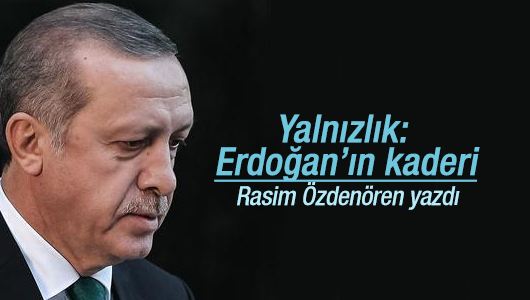 Rasim Özdenören : Yalnızlık: Erdoğan’ın kaderi