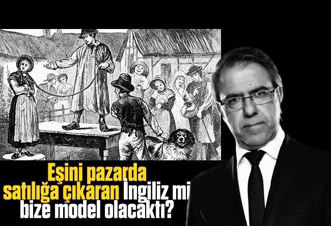 Mustafa Armağan : Eşini pazarda satılığa çıkaran İngiliz mi bize model olacaktı?