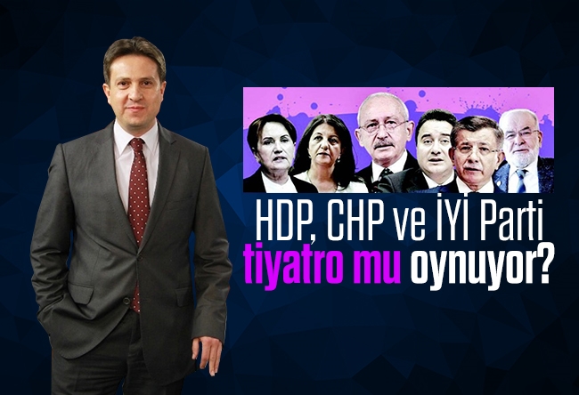 Batuhan Yaşar : HDP, CHP ve İYİ Parti tiyatro mu oynuyor?