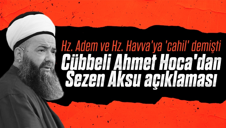 Cübbeli Ahmet Hoca'dan Hz. Adem ve Hz. Havva'ya 'cahil' diyen Sezen Aksu açıklaması
