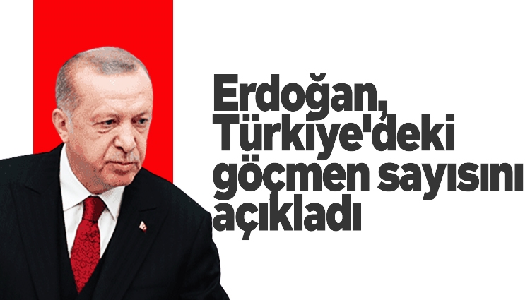Cumhurbaşkanı Erdoğan, Türkiye'deki göçmen sayısını açıkladı