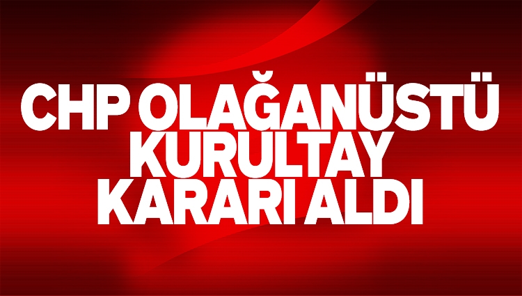 CHP, 6 Nisan günü olağanüstü kurultay yapma kararı aldı