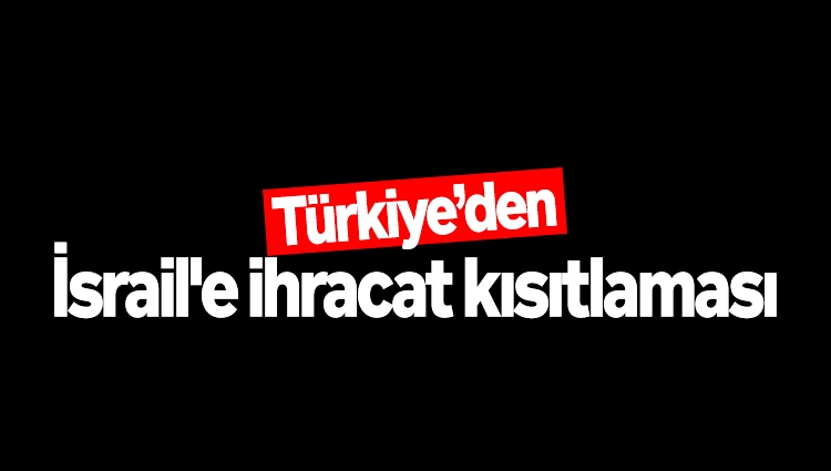 Ticaret Bakanlığı açıkladı: İsrail'e ihracat kısıtlaması