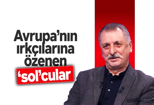 Mahmut Övür : Avrupa’nın ırkçılarına özenen ‘sol’cular