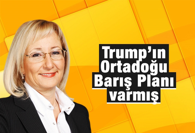 Beril DEDEOĞLU : Trump’ın Ortadoğu Barış Planı varmış