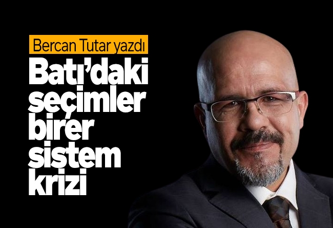 Bercan Tutar : Batı’daki seçimler birer sistem krizi