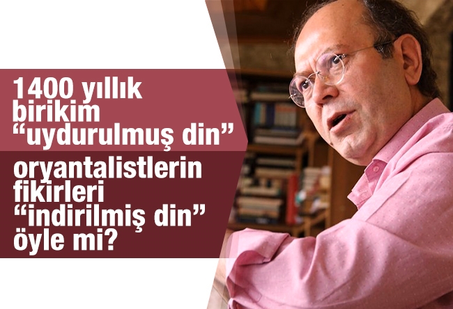 Yusuf Kaplan : 1400 yıllık birikim “uydurulmuş din”, oryantalistlerin fikirleri “indirilmiş din”, öyle mi?