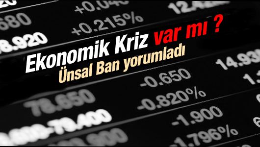 Ünsal Ban : Ekonomide kriz var mı?.. 