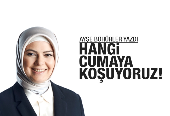 Ayşe Böhürler : Hangi cumaya koşuyoruz...