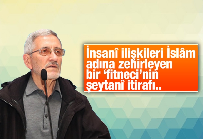 Selahaddin E. ÇAKIRGİL : İnsanî ilişkileri İslâm adına zehirleyen bir ‘fitneci’nin şeytanî itirafı..