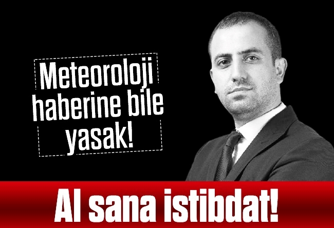 Murat Alan : Al sana istibdat.. Meteoroloji haberine bile yasak!