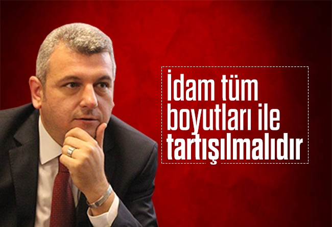 Ersoy DEDE : İdam tüm boyutları ile tartışılmalıdır