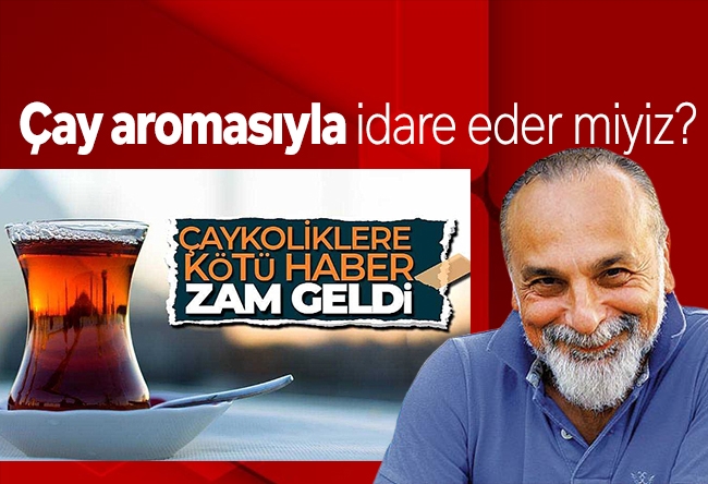 Haşmet Babaoğlu : Çay aromasıyla idare eder miyiz?