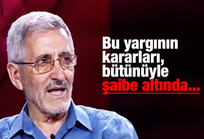 Selahaddin E. ÇAKIRGİL : Bu yargının kararları, bütünüyle şaibe altında...