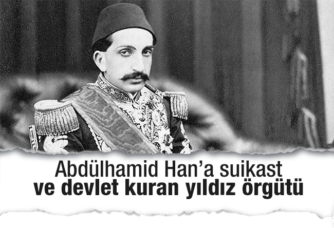 Aziz ÜSTEL : Abdülhamid Han’a suikast ve devlet kuran yıldız örgütü