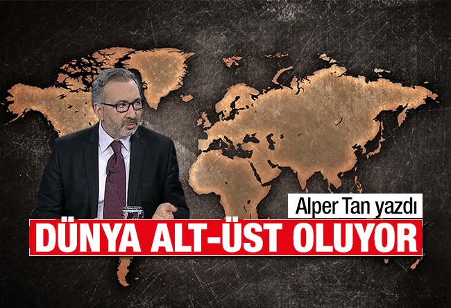 Alper Tan : Dünya alt-üst oluyor!