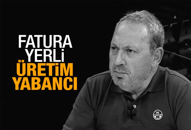 Şeref Oğuz : Fatura yerli - üretim yabancı