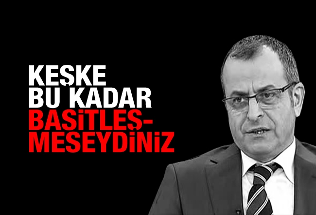 Nuh Albayrak : Keşke bu kadar basitleşmeseydiniz...