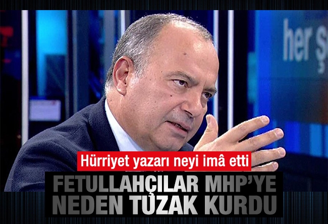 Sedat Ergin : Fetullahçılar MHP’ye neden tuzak kurdu