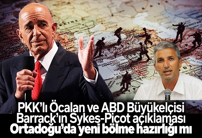 Nedim Şener : PKK’lı Öcalan ve ABD Büyükelçisi Barrack’ın Sykes-Picot açıklaması Ortadoğu’da yeni bölme hazırlığı mı
