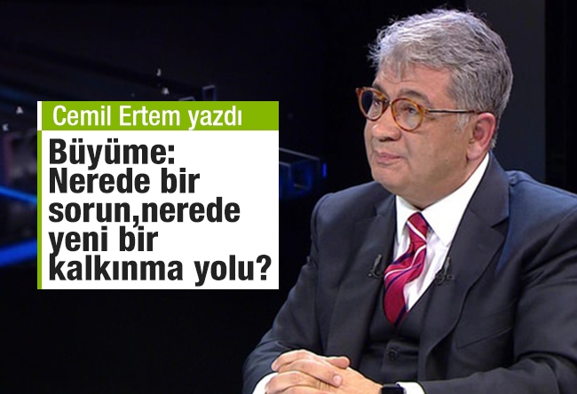 Cemil Ertem : Büyüme: Nerede bir sorun, nerede yeni bir kalkınma yolu?