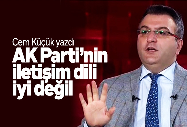 Cem Küçük : AK Parti’nin iletişim dili iyi değil
