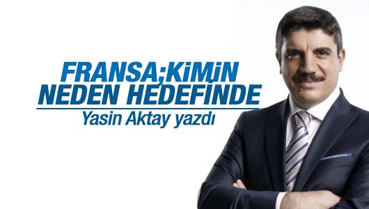 Yasin Aktay : Fransa, kimin, neden hedefinde? 