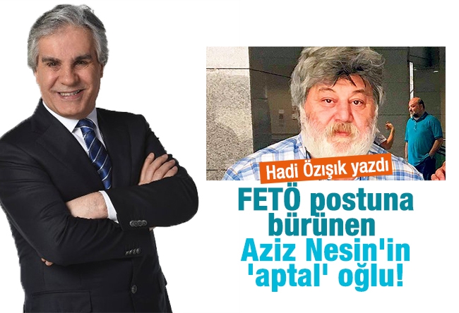 Hadi ÖZIŞIK : FETÖ postuna bürünen Aziz Nesin'in 'aptal' oğlu!