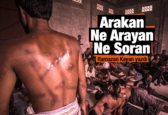 Ramazan Kayan : Arakan, Ne Arayan Ne Soran…