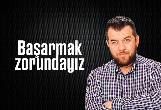 İsmail Kılıçarslan : Başarmak zorundayız