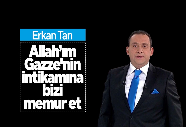 Erkan Tan : Allah���ım; Gazze'nin intikamına bizi memur et