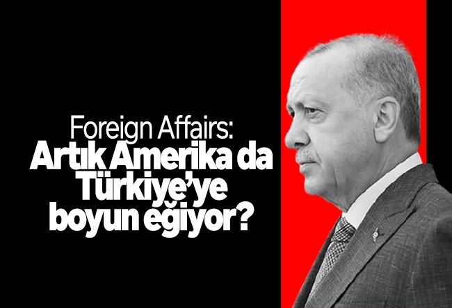 Bülent Orakoğlu : Foreign Affairs: Artık Amerika da Türkiye’ye boyun eğiyor?