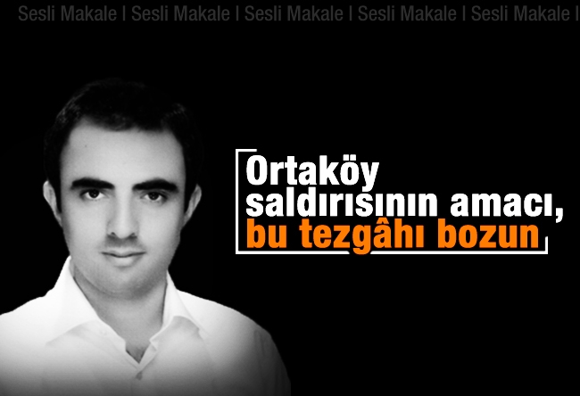 Harun Alanoğlu : Ortaköy saldırısının amacı, bu tezgâhı bozun