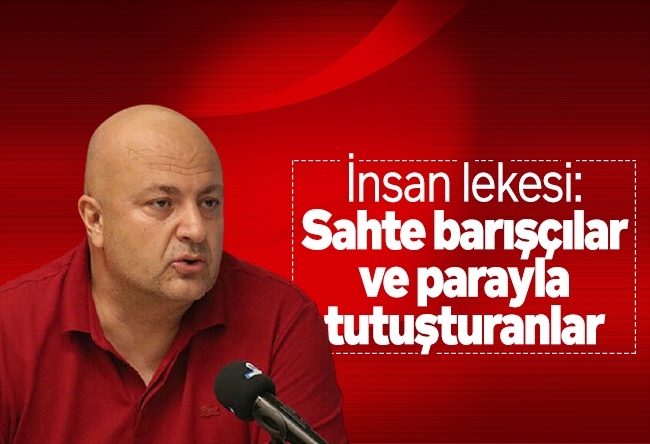 Nedret Ersanel : İnsan lekesi: Sahte barışçılar ve parayla tutuşturanlar