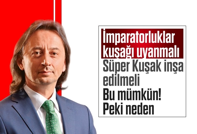 İbrahim Karagül : - İmparatorluklar kuşağı uyanmalı. - Süper Kuşak inşa edilmeli. - Bu mümkün! Peki neden?