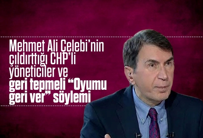 Fuat Uğur : Mehmet Ali Çelebi’nin çıldırttığı CHP’li yöneticiler ve geri tepmeli “Oyumu geri ver” söylemi