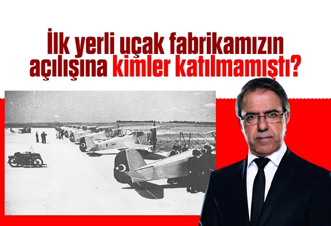 Mustafa Armağan : İlk yerli uçak fabrikamızın açılışına kimler katılmamıştı?