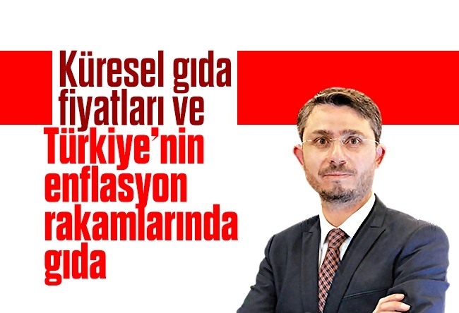 Levent Yılmaz : Küresel gıda fiyatları ve Türkiye’nin enflasyon rakamlarında gıda