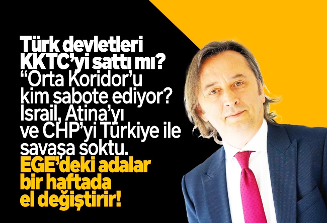 İbrahim Karagül : Türk devletleri KKTC’yi sattı mı? “Orta Koridor’u kim sabote ediyor? İsrail, Atina’yı ve CHP’yi Türkiye ile savaşa soktu. EGE’deki adalar bir haftada el değiştirir!