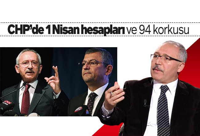 Abdulkadir Selvi : CHP’de 1 Nisan hesapları ve 94 korkusu