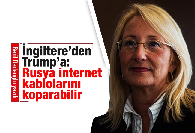 Beril DEDEOĞLU : İngiltere’den Trump’a: Rusya kabloları koparabilir