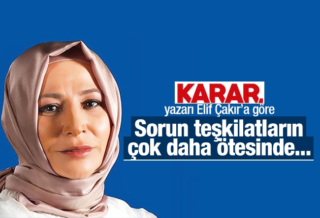 Elif Çakır : Sorun teşkilatların çok daha ötesinde...